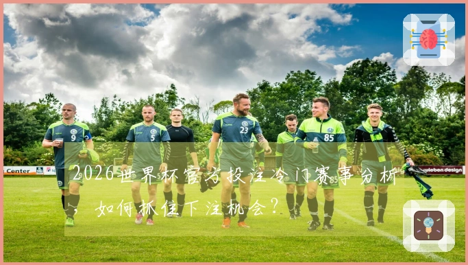 2026世界杯官方投注冷门赛事分析，如何抓住下注机会？