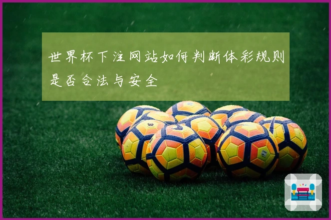 世界杯下注网站如何判断体彩规则是否合法与安全