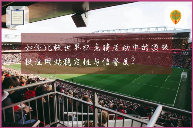 如何比较世界杯竞猜活动中的顶级投注网站稳定性与信誉度？